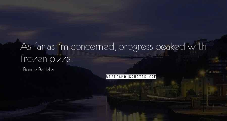 Bonnie Bedelia Quotes: As far as I'm concerned, progress peaked with frozen pizza.