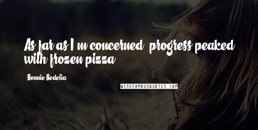Bonnie Bedelia Quotes: As far as I'm concerned, progress peaked with frozen pizza.