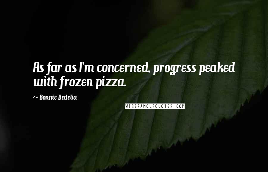 Bonnie Bedelia Quotes: As far as I'm concerned, progress peaked with frozen pizza.