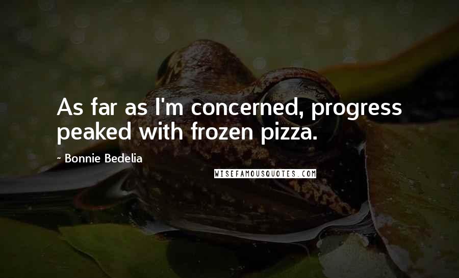 Bonnie Bedelia Quotes: As far as I'm concerned, progress peaked with frozen pizza.