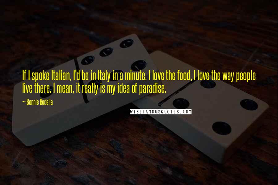 Bonnie Bedelia Quotes: If I spoke Italian, I'd be in Italy in a minute. I love the food, I love the way people live there. I mean, it really is my idea of paradise.