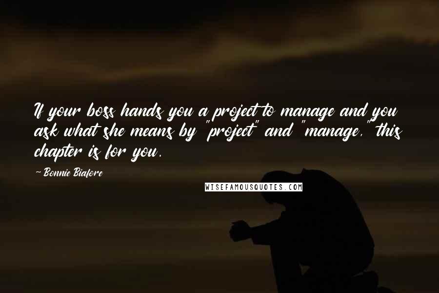 Bonnie Biafore Quotes: If your boss hands you a project to manage and you ask what she means by "project" and "manage," this chapter is for you.
