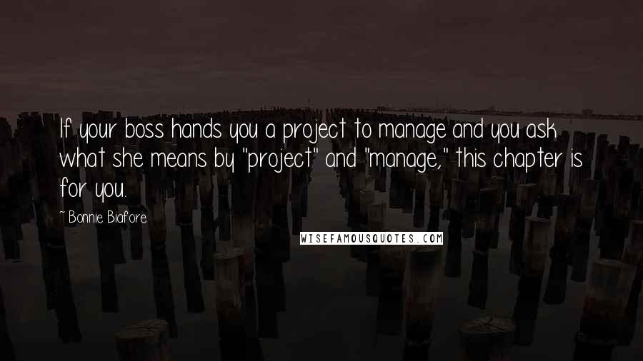 Bonnie Biafore Quotes: If your boss hands you a project to manage and you ask what she means by "project" and "manage," this chapter is for you.