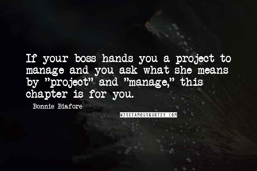 Bonnie Biafore Quotes: If your boss hands you a project to manage and you ask what she means by "project" and "manage," this chapter is for you.