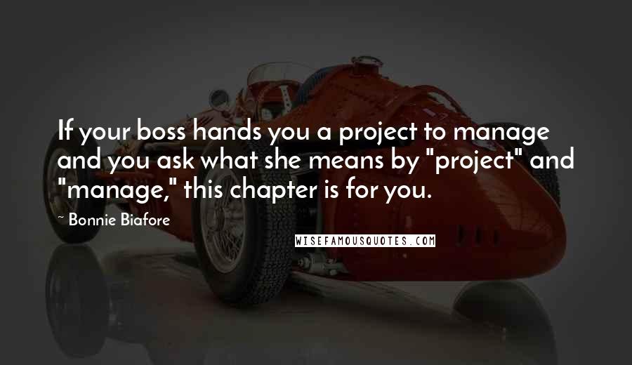 Bonnie Biafore Quotes: If your boss hands you a project to manage and you ask what she means by "project" and "manage," this chapter is for you.
