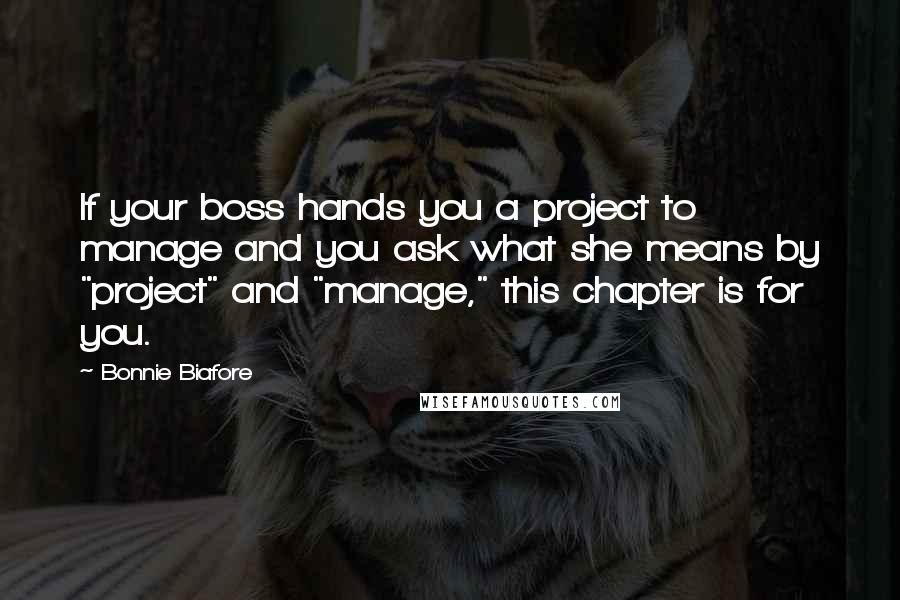 Bonnie Biafore Quotes: If your boss hands you a project to manage and you ask what she means by "project" and "manage," this chapter is for you.