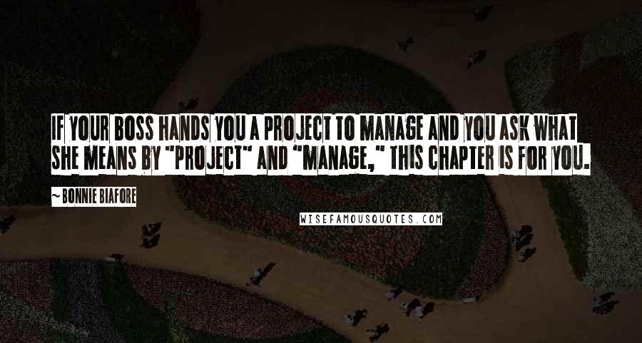 Bonnie Biafore Quotes: If your boss hands you a project to manage and you ask what she means by "project" and "manage," this chapter is for you.