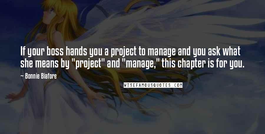 Bonnie Biafore Quotes: If your boss hands you a project to manage and you ask what she means by "project" and "manage," this chapter is for you.