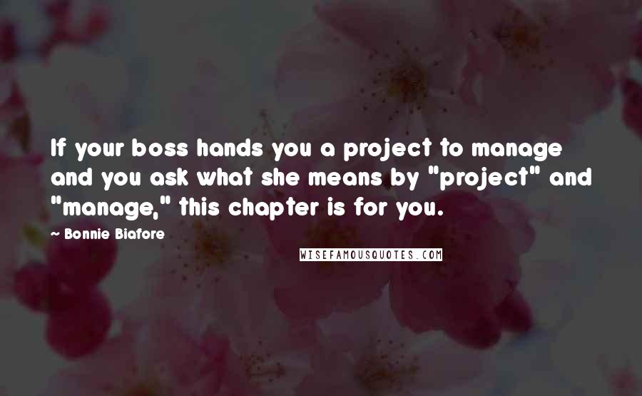 Bonnie Biafore Quotes: If your boss hands you a project to manage and you ask what she means by "project" and "manage," this chapter is for you.