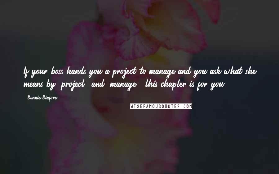 Bonnie Biafore Quotes: If your boss hands you a project to manage and you ask what she means by "project" and "manage," this chapter is for you.