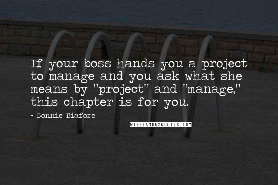 Bonnie Biafore Quotes: If your boss hands you a project to manage and you ask what she means by "project" and "manage," this chapter is for you.