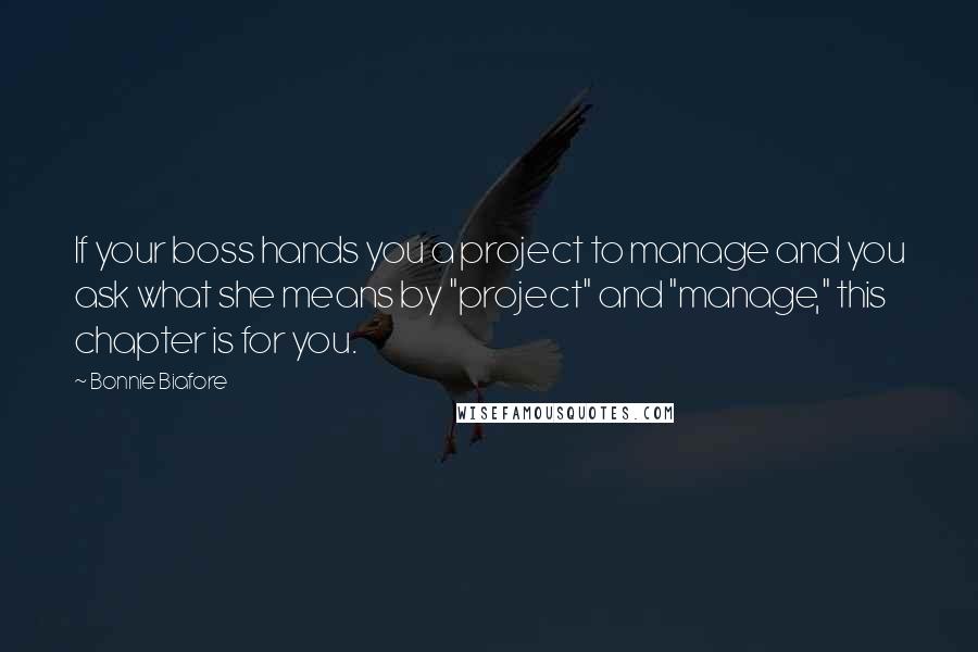 Bonnie Biafore Quotes: If your boss hands you a project to manage and you ask what she means by "project" and "manage," this chapter is for you.
