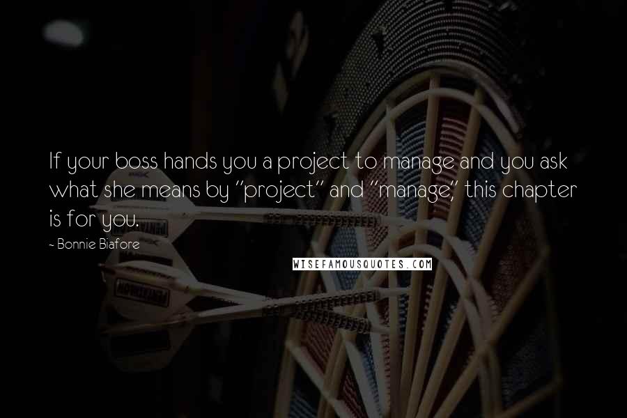 Bonnie Biafore Quotes: If your boss hands you a project to manage and you ask what she means by "project" and "manage," this chapter is for you.