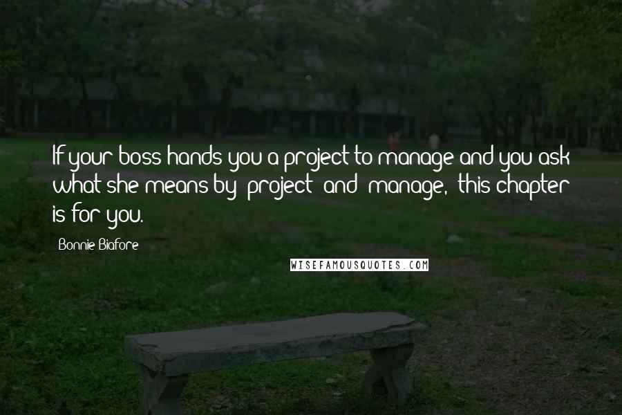 Bonnie Biafore Quotes: If your boss hands you a project to manage and you ask what she means by "project" and "manage," this chapter is for you.