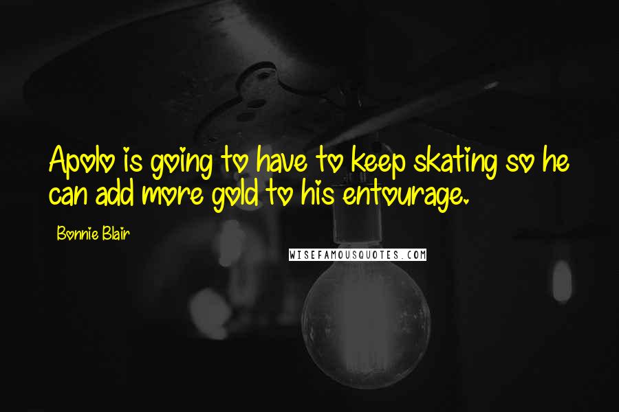 Bonnie Blair Quotes: Apolo is going to have to keep skating so he can add more gold to his entourage.