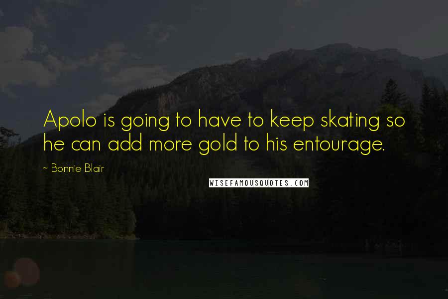 Bonnie Blair Quotes: Apolo is going to have to keep skating so he can add more gold to his entourage.