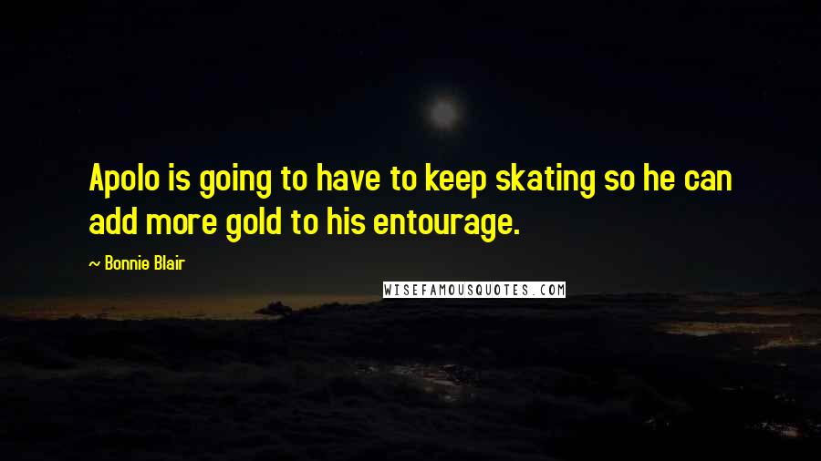 Bonnie Blair Quotes: Apolo is going to have to keep skating so he can add more gold to his entourage.