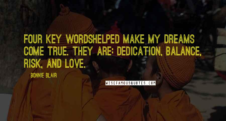 Bonnie Blair Quotes: Four key wordshelped make my dreams come true. They are: dedication, balance, risk, and love.