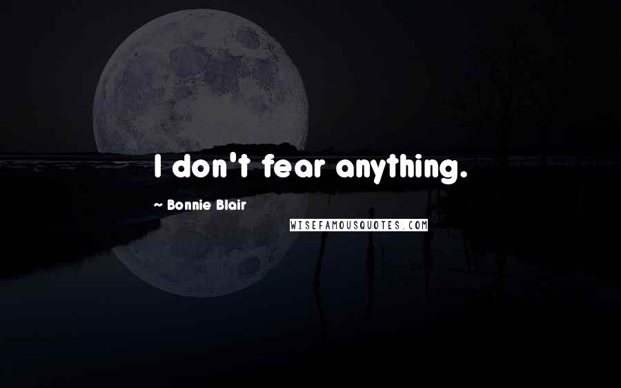 Bonnie Blair Quotes: I don't fear anything.