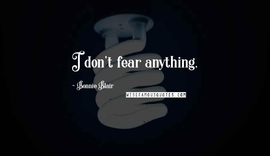 Bonnie Blair Quotes: I don't fear anything.