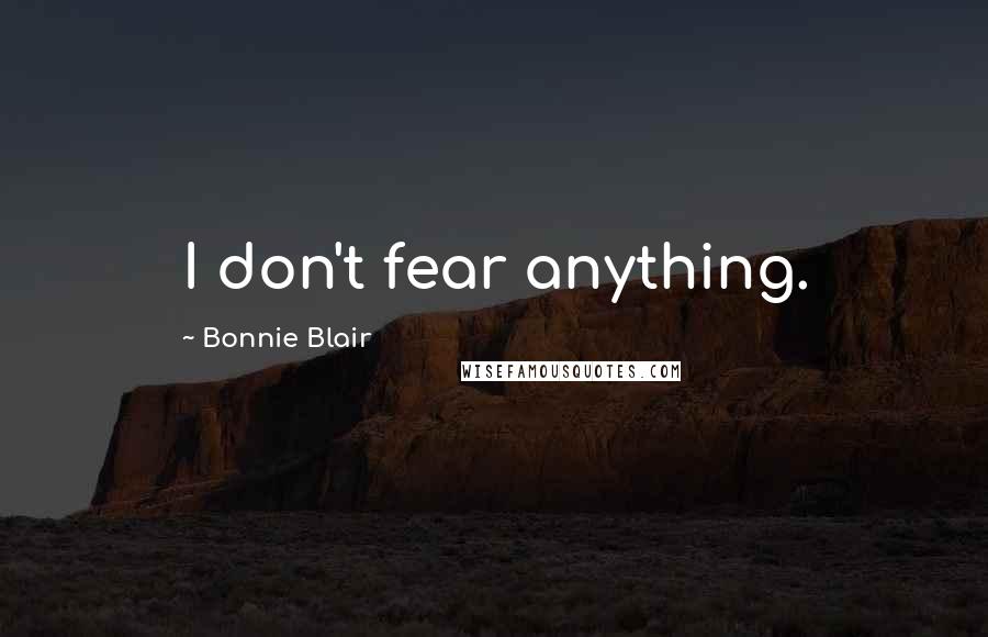 Bonnie Blair Quotes: I don't fear anything.