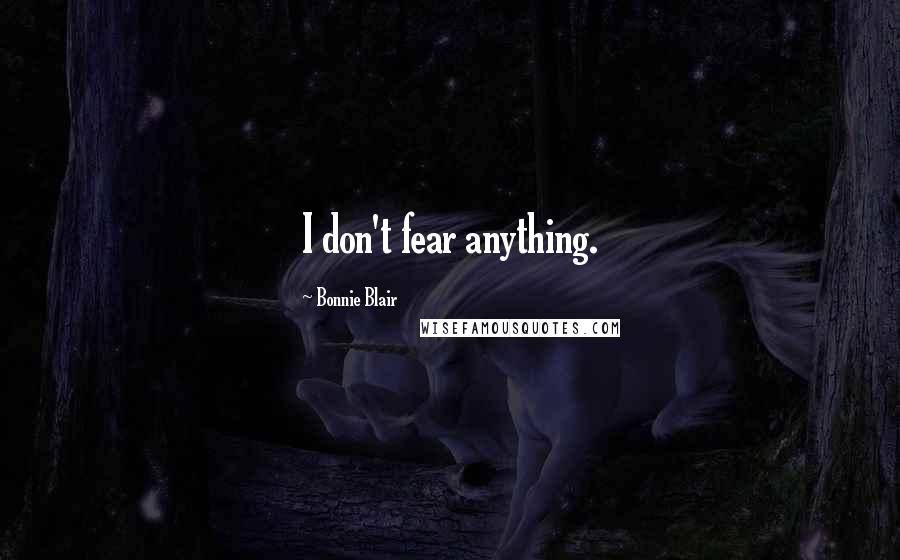 Bonnie Blair Quotes: I don't fear anything.