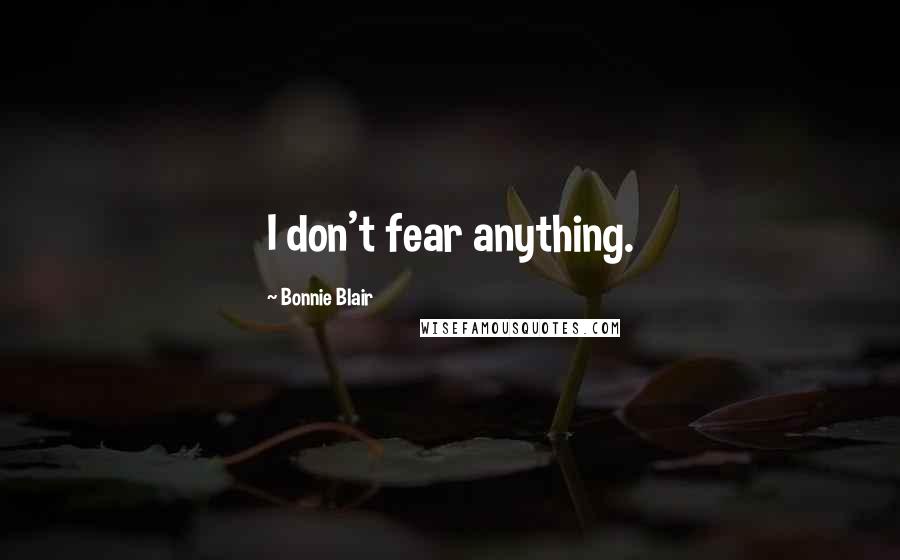 Bonnie Blair Quotes: I don't fear anything.