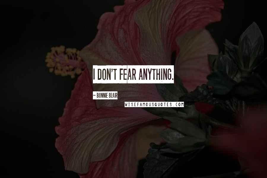 Bonnie Blair Quotes: I don't fear anything.
