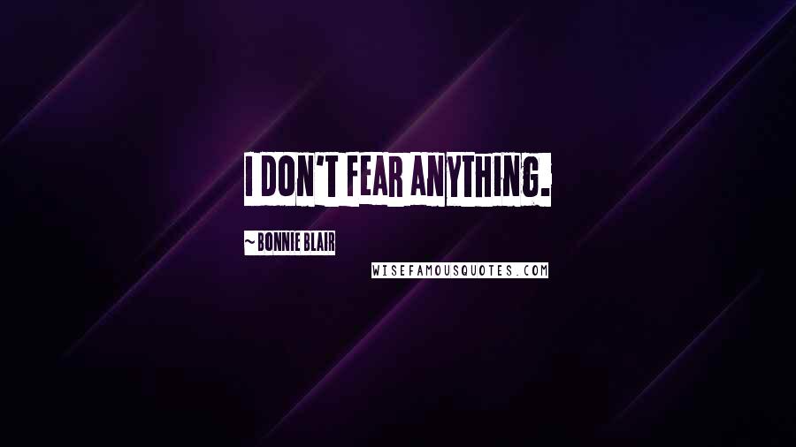 Bonnie Blair Quotes: I don't fear anything.