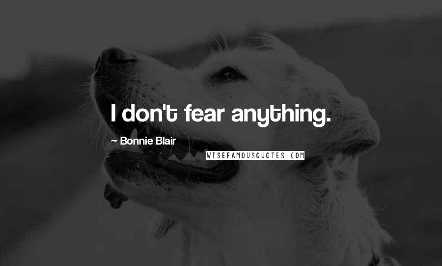 Bonnie Blair Quotes: I don't fear anything.