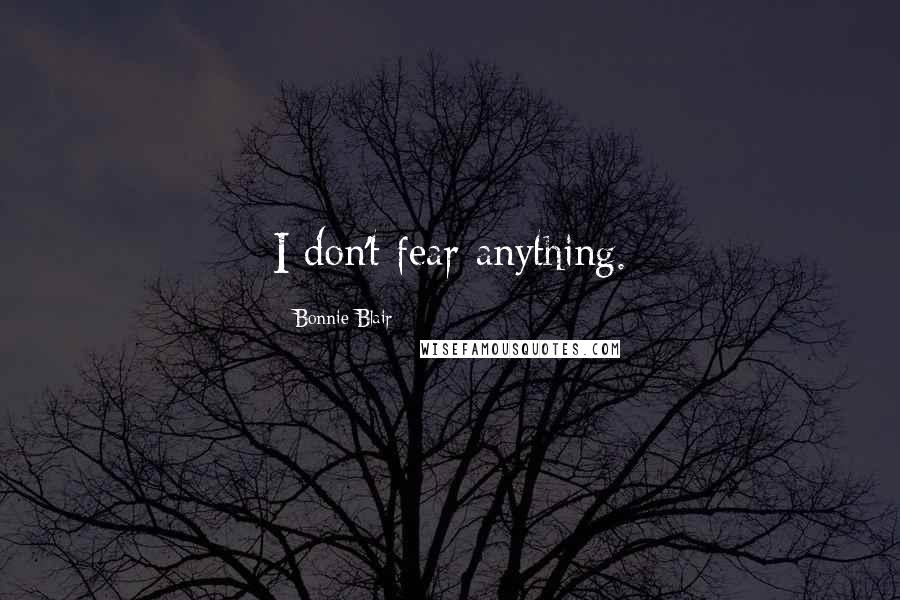 Bonnie Blair Quotes: I don't fear anything.