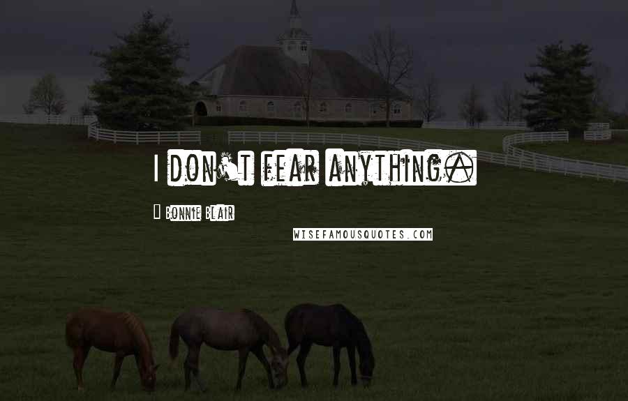 Bonnie Blair Quotes: I don't fear anything.