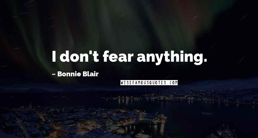 Bonnie Blair Quotes: I don't fear anything.