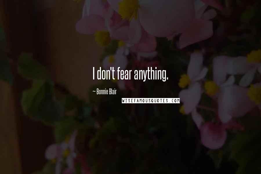 Bonnie Blair Quotes: I don't fear anything.
