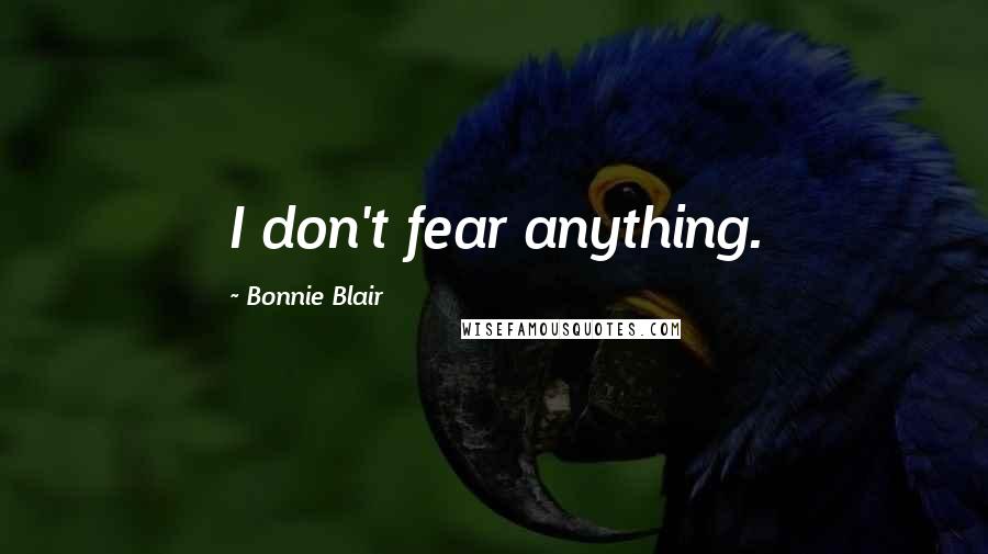 Bonnie Blair Quotes: I don't fear anything.