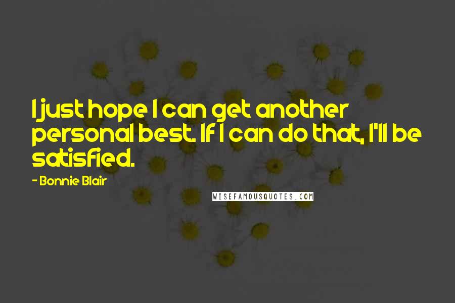 Bonnie Blair Quotes: I just hope I can get another personal best. If I can do that, I'll be satisfied.