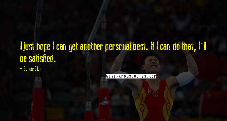 Bonnie Blair Quotes: I just hope I can get another personal best. If I can do that, I'll be satisfied.