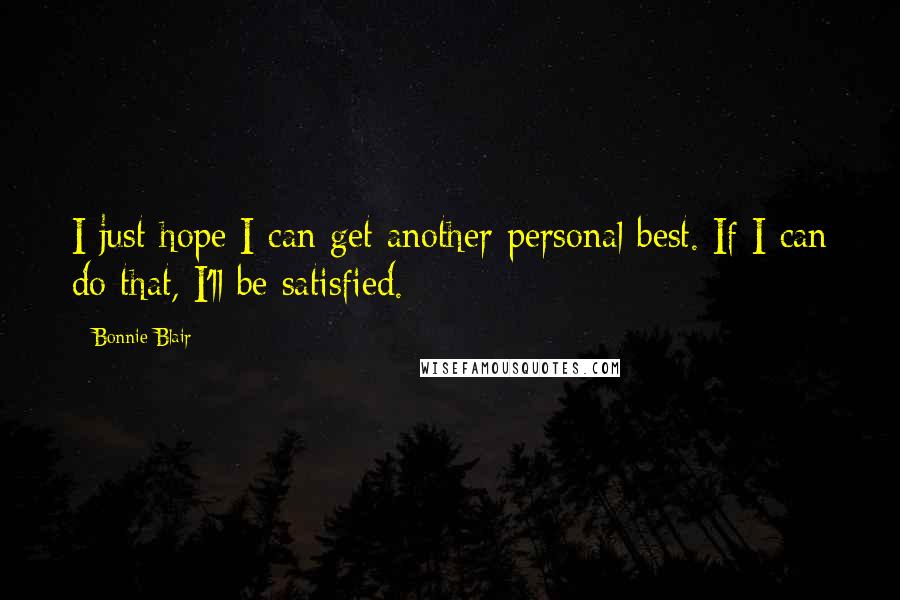 Bonnie Blair Quotes: I just hope I can get another personal best. If I can do that, I'll be satisfied.