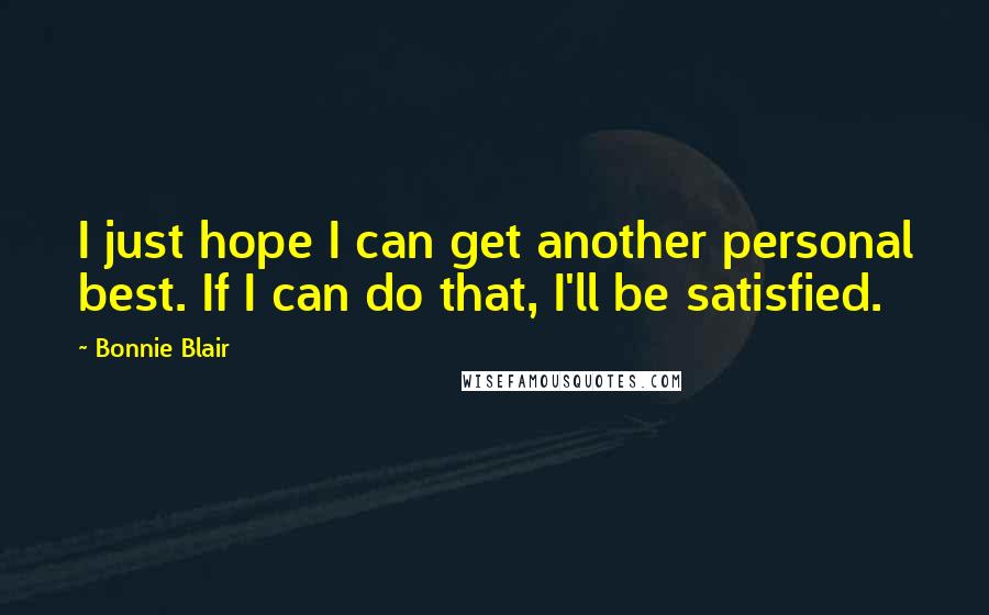 Bonnie Blair Quotes: I just hope I can get another personal best. If I can do that, I'll be satisfied.