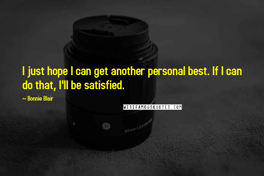 Bonnie Blair Quotes: I just hope I can get another personal best. If I can do that, I'll be satisfied.