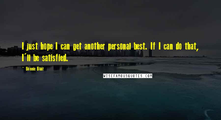 Bonnie Blair Quotes: I just hope I can get another personal best. If I can do that, I'll be satisfied.
