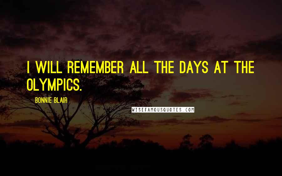 Bonnie Blair Quotes: I will remember all the days at the Olympics.