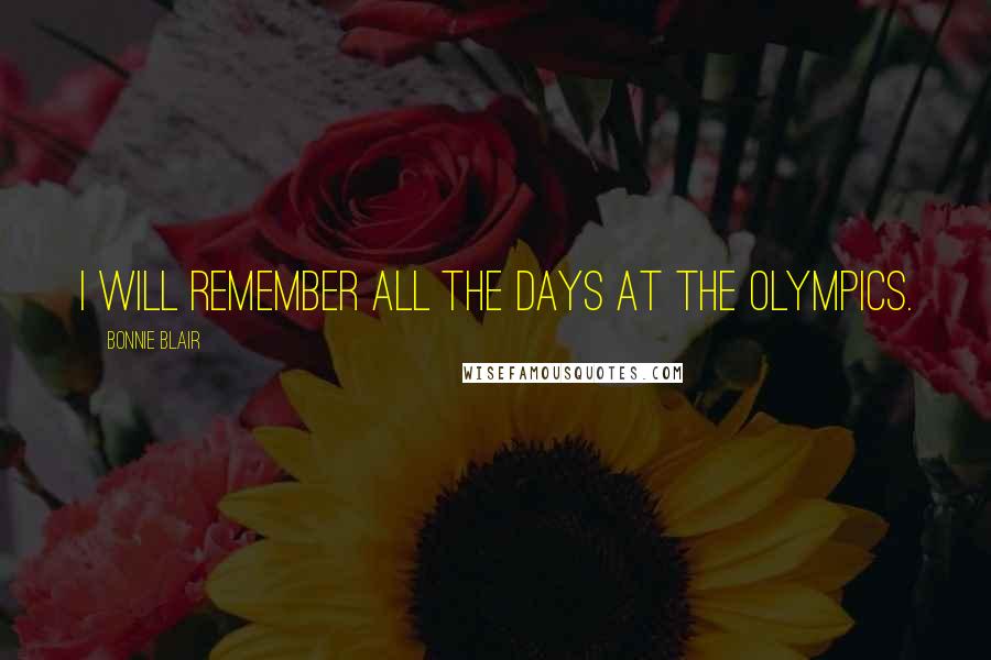 Bonnie Blair Quotes: I will remember all the days at the Olympics.