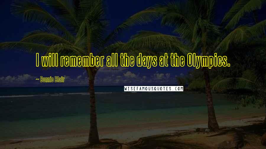 Bonnie Blair Quotes: I will remember all the days at the Olympics.