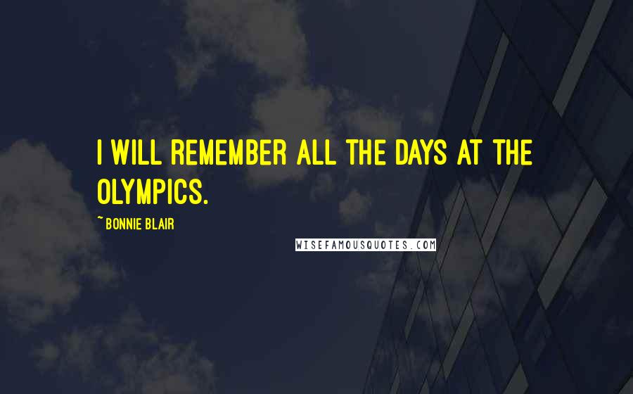 Bonnie Blair Quotes: I will remember all the days at the Olympics.