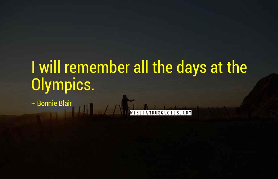Bonnie Blair Quotes: I will remember all the days at the Olympics.