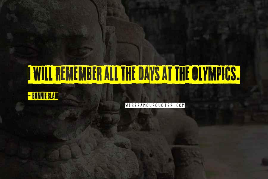 Bonnie Blair Quotes: I will remember all the days at the Olympics.