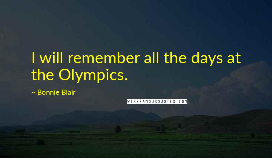 Bonnie Blair Quotes: I will remember all the days at the Olympics.