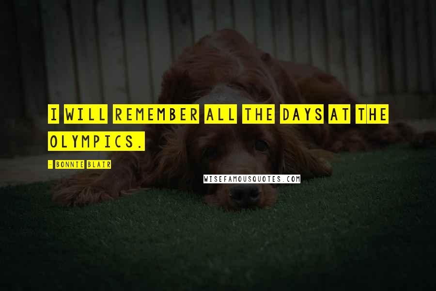 Bonnie Blair Quotes: I will remember all the days at the Olympics.