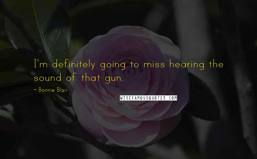 Bonnie Blair Quotes: I'm definitely going to miss hearing the sound of that gun.